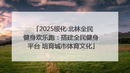 2025绥化·北林全民健身欢乐跑：搭建全民健身平台 培育城市体育文化