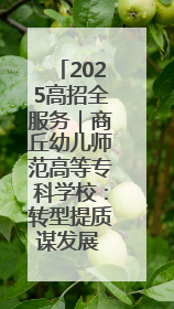 2025高招全服务｜商丘幼儿师范高等专科学校：转型提质谋发展 全力推进高水平综合性应用型高等专科学校建设