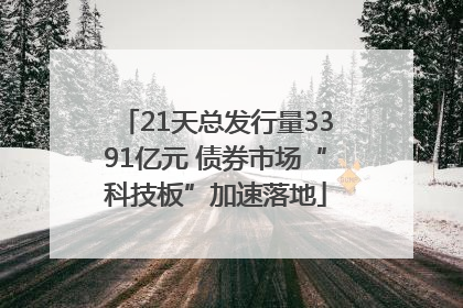 21天总发行量3391亿元 债券市场“科技板”加速落地