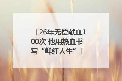 26年无偿献血100次 他用热血书写“鲜红人生”