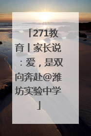 271教育丨家长说：爱，是双向奔赴@潍坊实验中学