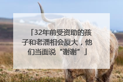 32年前受资助的孩子和老潘相会厦大,他们当面说“谢谢”