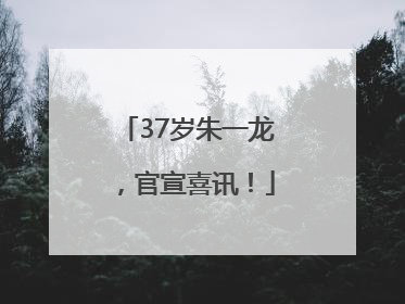 37岁朱一龙，官宣喜讯！