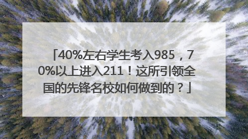 40%左右学生考入985，70%以上进入211！这所引领全国的先锋名校如何做到的？