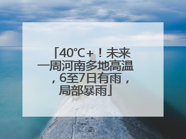 40℃+！未来一周河南多地高温，6至7日有雨，局部暴雨