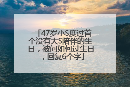 47岁小S度过首个没有大S陪伴的生日，被问如何过生日，回复6个字