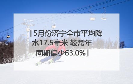 5月份济宁全市平均降水17.5毫米 较常年同期偏少63.0%