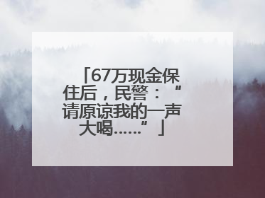 67万现金保住后，民警：“请原谅我的一声大喝……”