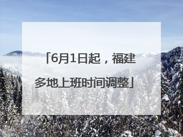 6月1日起，福建多地上班时间调整