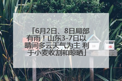 6月2日、8日局部有雨！山东3-7日以晴间多云天气为主 利于小麦收割和晾晒