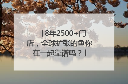 8年2500+门店，全球扩张的鱼你在一起靠谱吗？