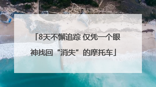 8天不懈追踪 仅凭一个眼神找回“消失”的摩托车