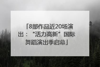 8部作品近20场演出：“活力高新”国际舞蹈演出季启幕