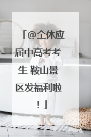 @全体应届中高考考生 鞍山景区发福利啦！