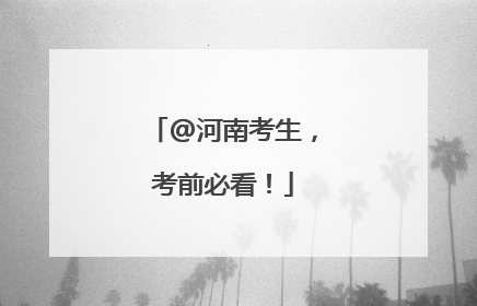 @河南考生，考前必看！