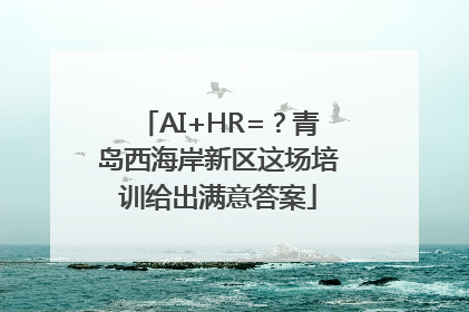 AI+HR=？青岛西海岸新区这场培训给出满意答案