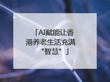 AI赋能让香港养老生活充满“智慧”