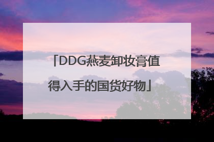 DDG燕麦卸妆膏值得入手的国货好物
