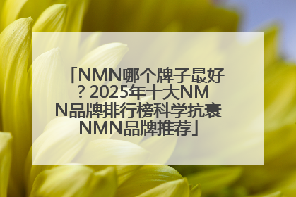 NMN哪个牌子最好？2025年十大NMN品牌排行榜科学抗衰NMN品牌推荐