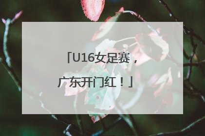 U16女足赛，广东开门红！
