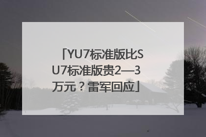 YU7标准版比SU7标准版贵2—3万元？雷军回应