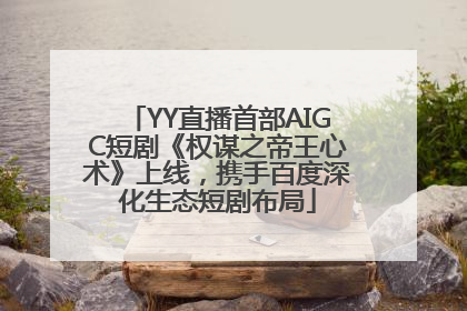 YY直播首部AIGC短剧《权谋之帝王心术》上线，携手百度深化生态短剧布局